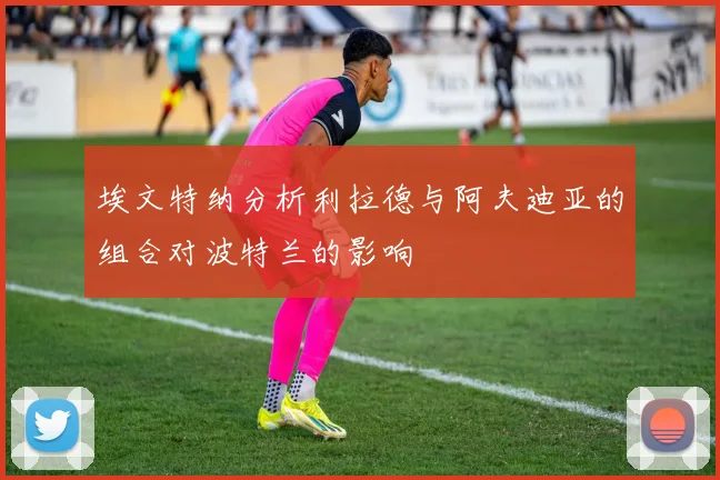 埃文特纳分析利拉德与阿夫迪亚的组合对波特兰的影响