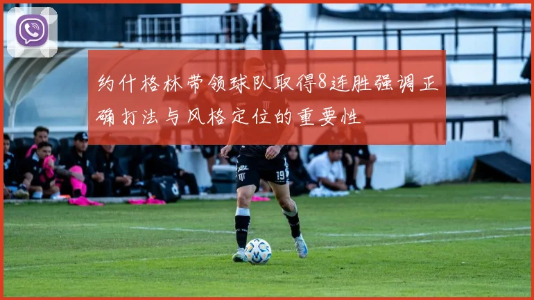 约什格林带领球队取得8连胜强调正确打法与风格定位的重要性
