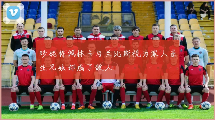 珍妮将佩林卡与兰比斯视为家人亲生兄妹却成了敌人