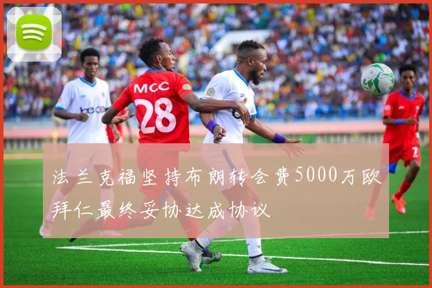 法兰克福坚持布朗转会费5000万欧拜仁最终妥协达成协议