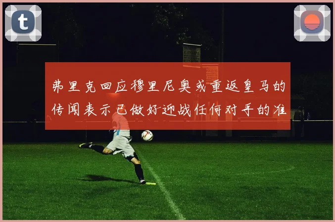弗里克回应穆里尼奥或重返皇马的传闻表示已做好迎战任何对手的准备